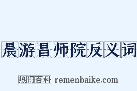 晨游昌师院反义词是什么意思的图片